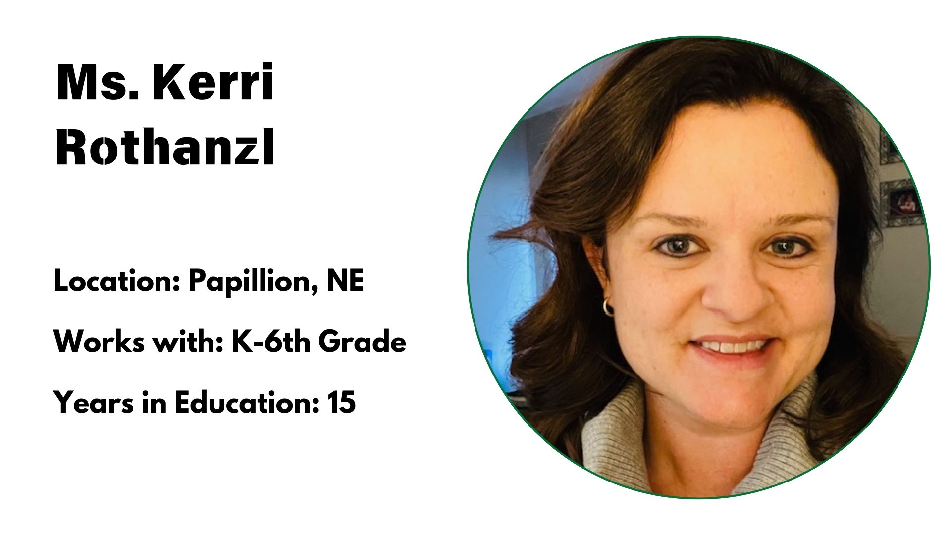 This is an Image of Kerri Rothanzl, Location: Papillion, NE<br />
Works with: K-6th Grade<br />
Years in Education: 15