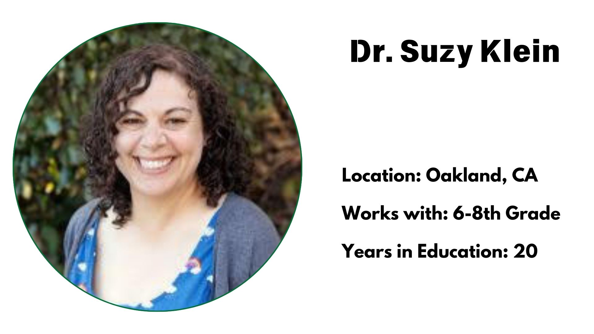 Ms.Location: Oakland, CA<br />
Works with: 6-8th Grade<br />
Years in Education: 20 Suzy Klein, 